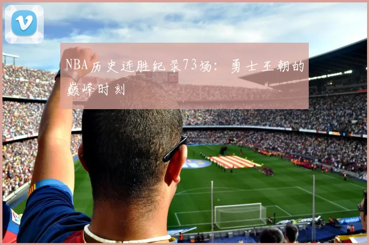 NBA历史连胜纪录73场：勇士王朝的巅峰时刻