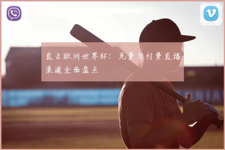 直击欧洲世界杯：免费与付费直播渠道全面盘点