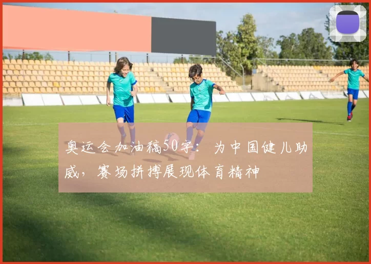 奥运会加油稿50字：为中国健儿助威，赛场拼搏展现体育精神