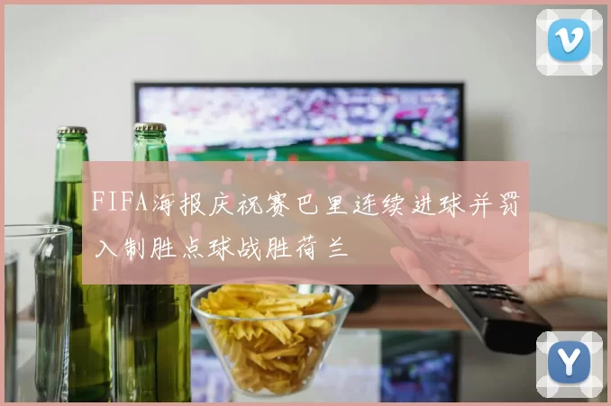 FIFA海报庆祝赛巴里连续进球并罚入制胜点球战胜荷兰