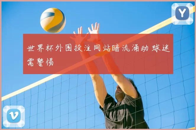 世界杯外围投注网站暗流涌动 球迷需警惕