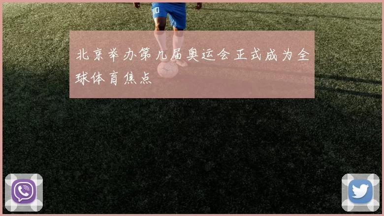 北京举办第几届奥运会正式成为全球体育焦点