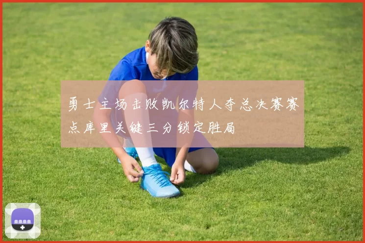 勇士主场击败凯尔特人夺总决赛赛点库里关键三分锁定胜局