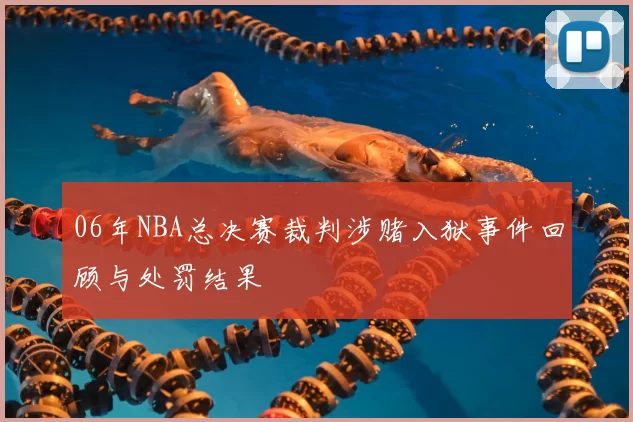06年NBA总决赛裁判涉赌入狱事件回顾与处罚结果