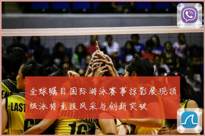 全球瞩目国际游泳赛事掠影展现顶级泳将竞技风采与创新突破
