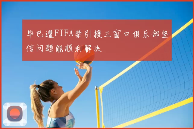 毕巴遭FIFA禁引援三窗口俱乐部坚信问题能顺利解决
