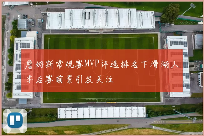 詹姆斯常规赛MVP评选排名下滑湖人季后赛前景引发关注