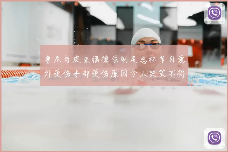 鲁尼与皮克福德录制足总杯节目意外受伤手部受伤原因令人哭笑不得