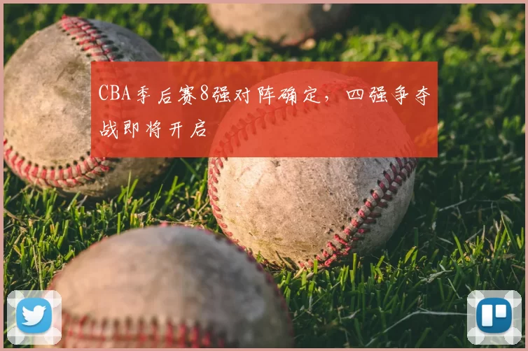 CBA季后赛8强对阵确定，四强争夺战即将开启