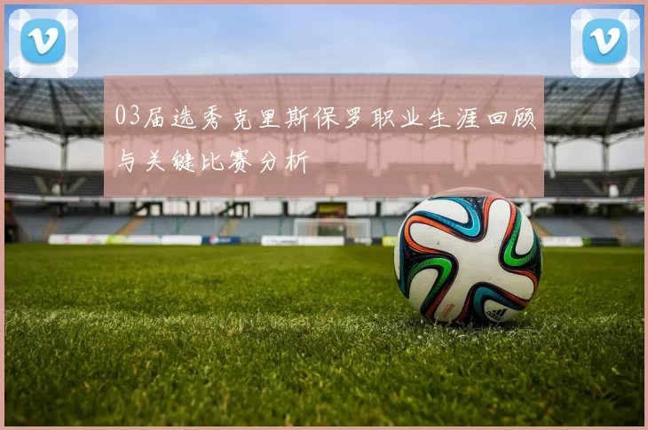 03届选秀克里斯保罗职业生涯回顾与关键比赛分析