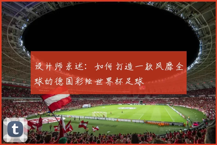 设计师亲述：如何打造一款风靡全球的德国彩绘世界杯足球