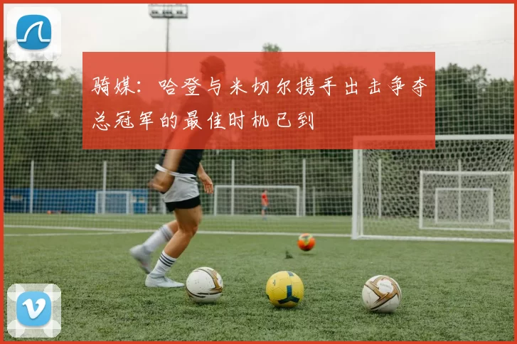 骑媒:哈登与米切尔携手出击争夺总冠军的最佳时机已到