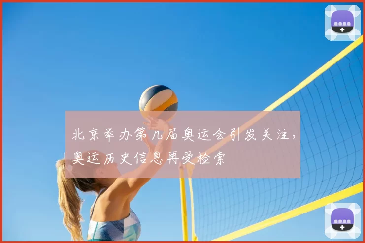 北京举办第几届奥运会引发关注，奥运历史信息再受检索