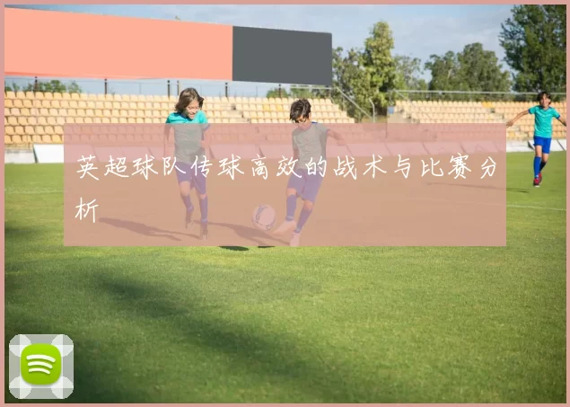 英超球队传球高效的战术与比赛分析