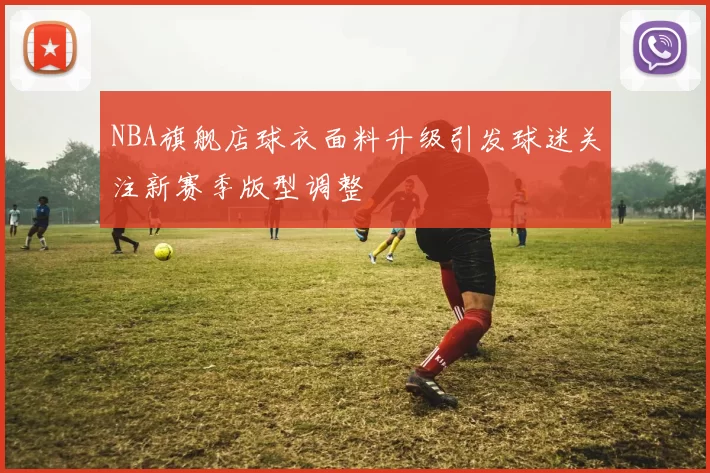 NBA旗舰店球衣面料升级引发球迷关注新赛季版型调整