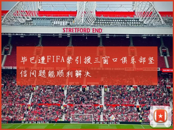 毕巴遭FIFA禁引援三窗口俱乐部坚信问题能顺利解决