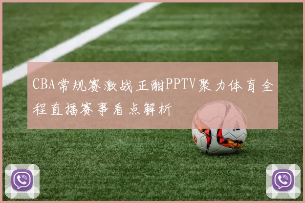 CBA常规赛激战正酣PPTV聚力体育全程直播赛事看点解析