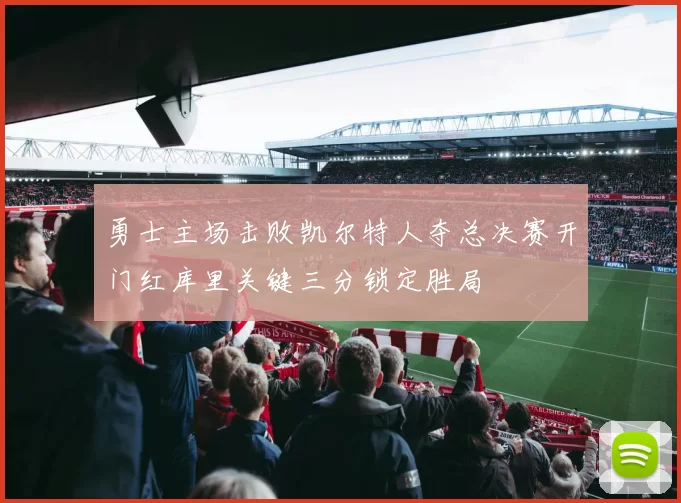 勇士主场击败凯尔特人夺总决赛开门红库里关键三分锁定胜局