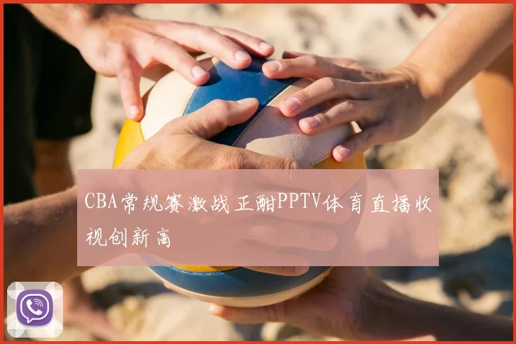 CBA常规赛激战正酣PPTV体育直播收视创新高