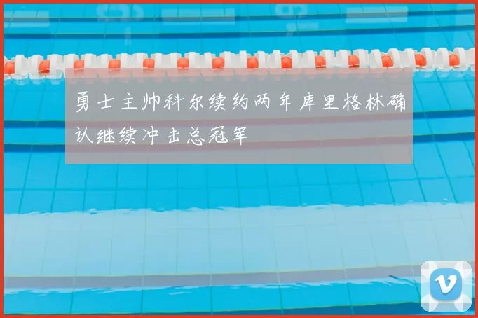 勇士主帅科尔续约两年库里格林确认继续冲击总冠军
