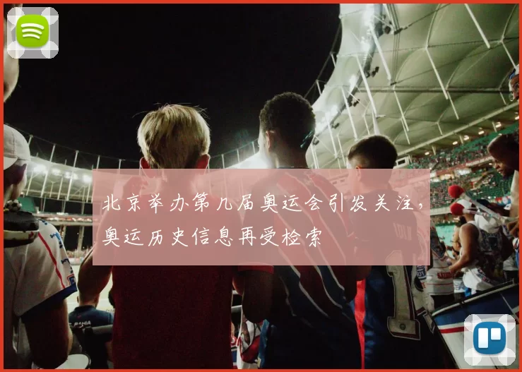 北京举办第几届奥运会引发关注,奥运历史信息再受检索