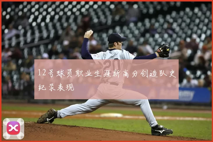 12号球员职业生涯新高分创造队史纪录表现