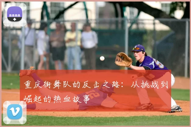 重庆街舞队的反击之路：从挑战到崛起的热血故事