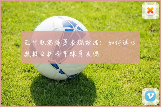 西甲联赛球员表现数据：如何通过数据分析西甲球员表现