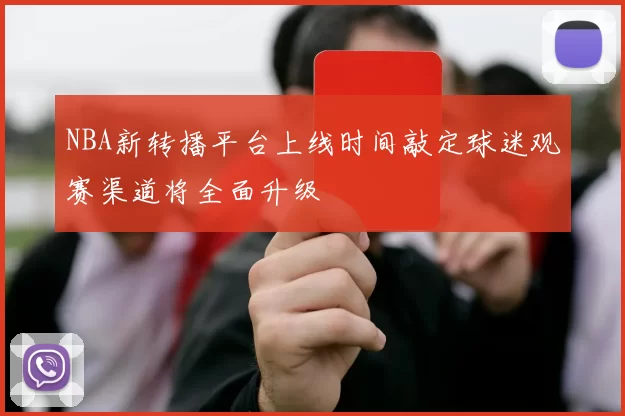 NBA新转播平台上线时间敲定球迷观赛渠道将全面升级