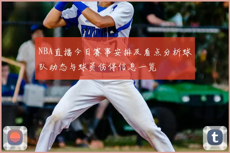 NBA直播今日赛事安排及看点分析球队动态与球员伤停信息一览