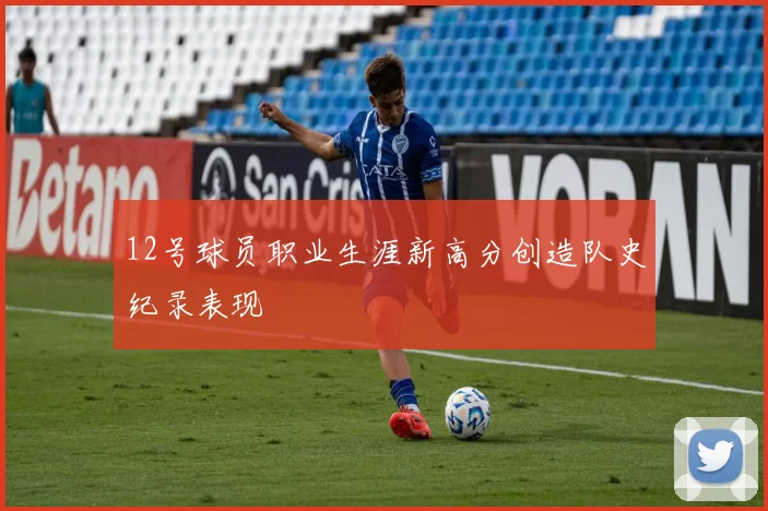 12号球员职业生涯新高分创造队史纪录表现