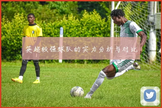 英超较强球队的实力分析与对比