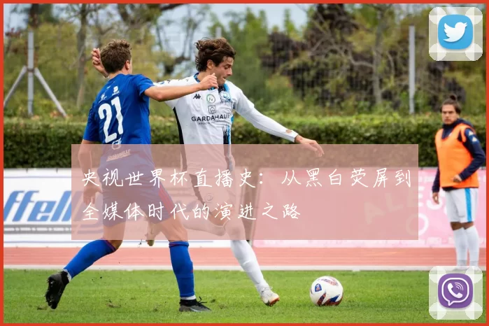 央视世界杯直播史:从黑白荧屏到全媒体时代的演进之路