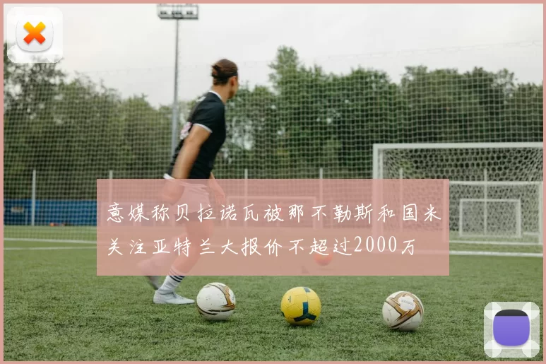 意媒称贝拉诺瓦被那不勒斯和国米关注亚特兰大报价不超过2000万