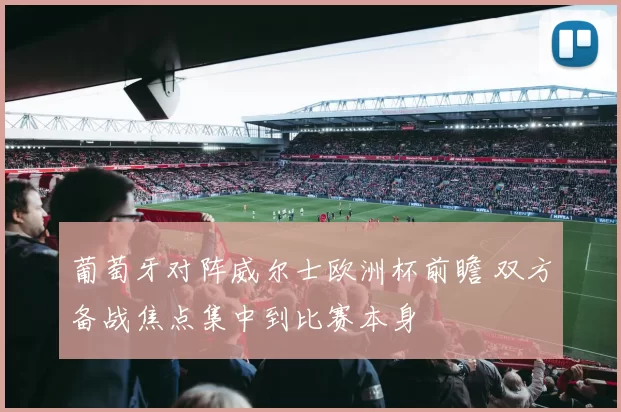 葡萄牙对阵威尔士欧洲杯前瞻 双方备战焦点集中到比赛本身
