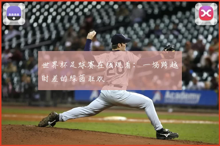 世界杯足球赛在线观看：一场跨越时差的绿茵狂欢