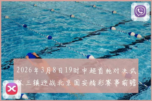 2026年3月8日19时中超首轮对决武汉三镇迎战北京国安精彩赛事前瞻