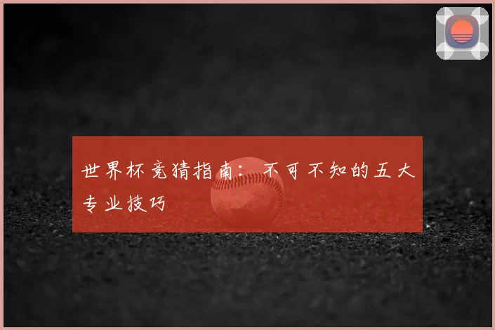 世界杯竞猜指南:不可不知的五大专业技巧