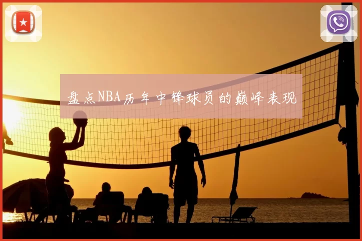 盘点NBA历年中锋球员的巅峰表现
