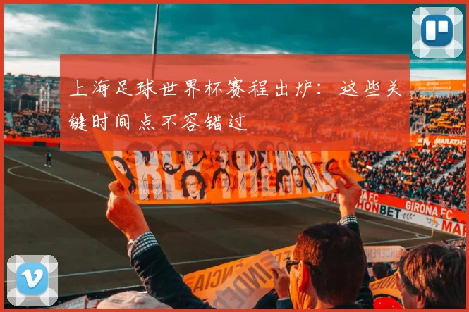 上海足球世界杯赛程出炉：这些关键时间点不容错过