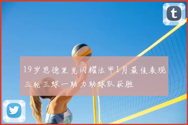 19岁恩德里克闪耀法甲1月最佳表现三轮三球一助力助球队获胜