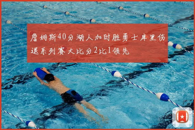 詹姆斯40分湖人加时胜勇士库里伤退系列赛大比分2比1领先