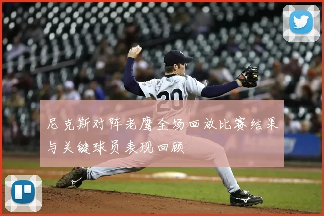 尼克斯对阵老鹰全场回放比赛结果与关键球员表现回顾