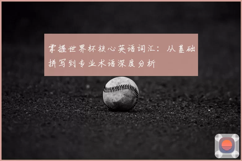 掌握世界杯核心英语词汇：从基础拼写到专业术语深度分析