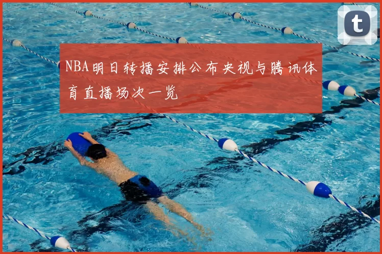 NBA明日转播安排公布央视与腾讯体育直播场次一览