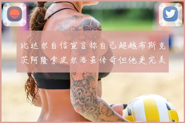 比达尔自信宣言称自己超越布斯克茨阿隆索皮尔洛虽传奇但他更完美