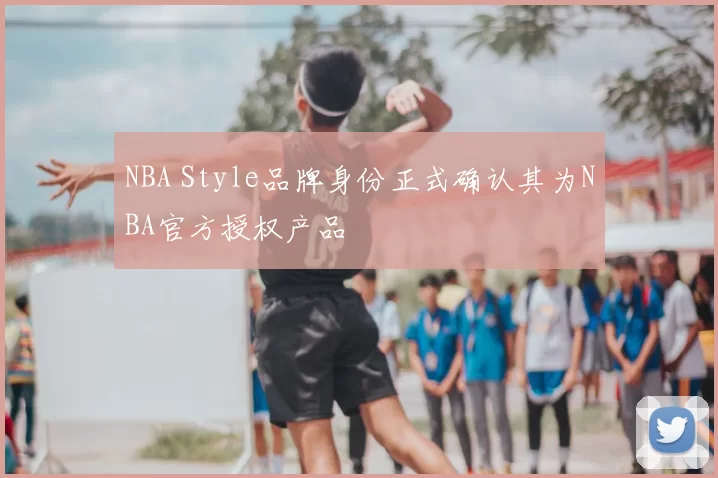 NBA Style品牌身份正式确认其为NBA官方授权产品