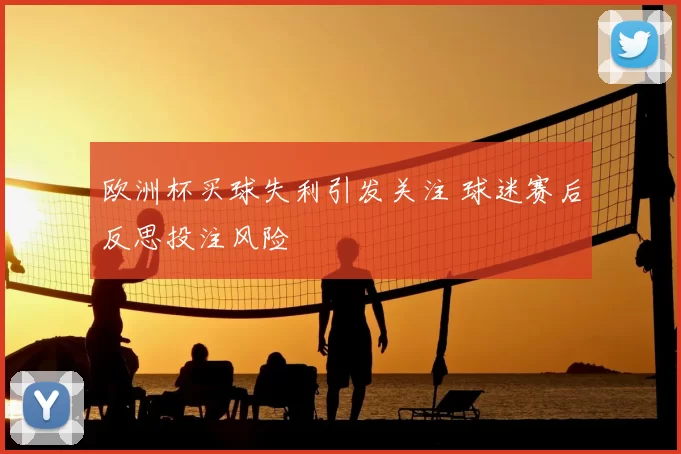 欧洲杯买球失利引发关注 球迷赛后反思投注风险