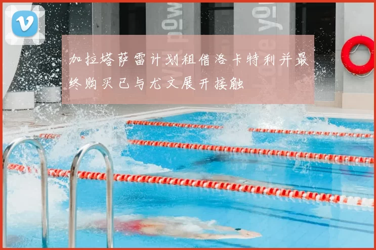 加拉塔萨雷计划租借洛卡特利并最终购买已与尤文展开接触