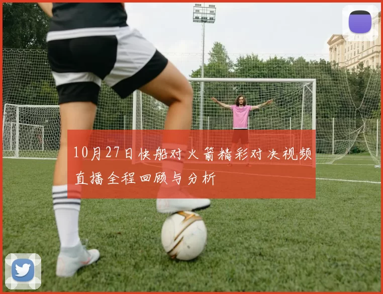 10月27日快船对火箭精彩对决视频直播全程回顾与分析